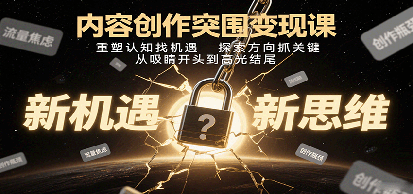 内容创作突围变现课：重塑认知找机遇，探索方向抓关键，从吸睛开头到高光结尾凯哥轻创网-轻创网-创业网-网创项目资源站-副业项目-创业项目-搞钱项目凯哥轻创网