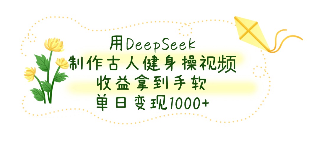 用DeepSeek制作，古人健身操视频，收益拿到手软，单日变现1000+凯哥轻创网-轻创网-创业网-网创项目资源站-副业项目-创业项目-搞钱项目凯哥轻创网
