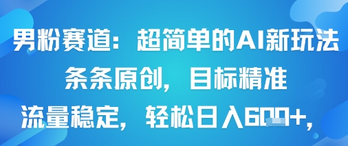 男粉赛道：超简单的AI新玩法条条原创，目标精准，流量稳定轻松日入6张+凯哥轻创网-轻创网-创业网-网创项目资源站-副业项目-创业项目-搞钱项目凯哥轻创网