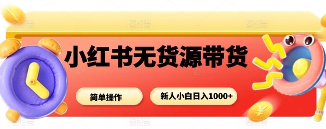 小红书无货源带货项目，简单无脑，新人小白日入多张凯哥轻创网-轻创网-创业网-网创项目资源站-副业项目-创业项目-搞钱项目凯哥轻创网