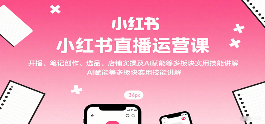 小红书直播运营课：开播、笔记创作、选品、店铺实操及 AI 赋能等多板块实用技能讲解凯哥轻创网-轻创网-创业网-网创项目资源站-副业项目-创业项目-搞钱项目凯哥轻创网