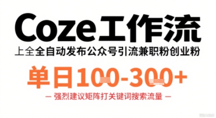 Coze工作流一键发布高质量公众号引流兼职粉代发粉，单日1-3张凯哥轻创网-轻创网-创业网-网创项目资源站-副业项目-创业项目-搞钱项目凯哥轻创网