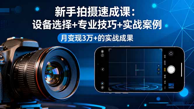 （16160期）新手拍摄速成课，设备选择+专业技巧+实战案例，月变现3万+的实战成果凯哥轻创网-轻创网-创业网-网创项目资源站-副业项目-创业项目-搞钱项目凯哥轻创网