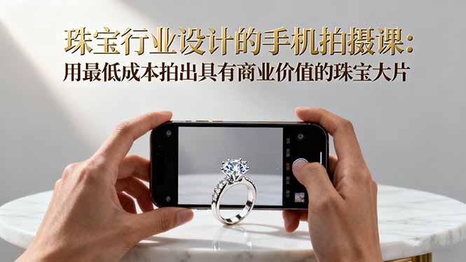 （16385期）珠宝行业设计的手机拍摄课：用最低成本拍出具有商业价值的珠宝大片！凯哥轻创网-轻创网-创业网-网创项目资源站-副业项目-创业项目-搞钱项目凯哥轻创网