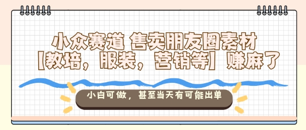小众赛道售卖朋友圈素材【教培，服装，营销等】賺麻了，小白可做，甚至当天有可能出单凯哥轻创网-轻创网-创业网-网创项目资源站-副业项目-创业项目-搞钱项目凯哥轻创网