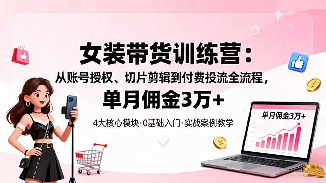（16270期）女装带货特训营：从账号授权、切片剪辑到付费投流全流程，单月佣金3万+凯哥轻创网-轻创网-创业网-网创项目资源站-副业项目-创业项目-搞钱项目凯哥轻创网