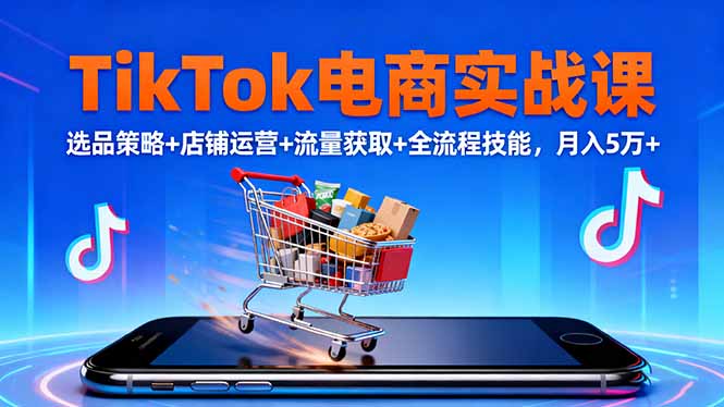 （16422期）TikTok电商实战课10月，选品策略+店铺运营+流量获取+全流程技能，月入5万+凯哥轻创网-轻创网-创业网-网创项目资源站-副业项目-创业项目-搞钱项目凯哥轻创网