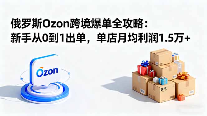 （16274期）俄罗斯Ozon跨境爆单全攻略：新手从0到1出单，单店月均利润1.5万+凯哥轻创网-轻创网-创业网-网创项目资源站-副业项目-创业项目-搞钱项目凯哥轻创网