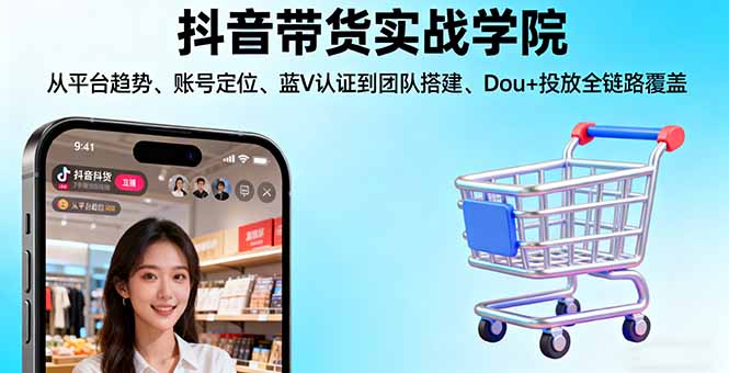 （16215期）抖音带货实战学院:从平台趋势/账号定位/蓝V认证到团队搭建/Dou+投放全链路凯哥轻创网-轻创网-创业网-网创项目资源站-副业项目-创业项目-搞钱项目凯哥轻创网