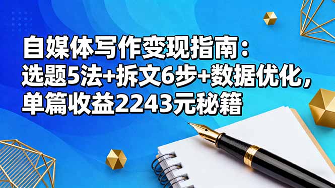（16378期）自媒体写作变现指南：选题5法+拆文6步+数据优化，单篇收益2243元秘籍凯哥轻创网-轻创网-创业网-网创项目资源站-副业项目-创业项目-搞钱项目凯哥轻创网
