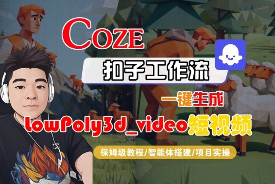 Coze扣子智能体工作流一键生成“LowPoly3d_video“短视频，全流程保姆级教学凯哥轻创网-轻创网-创业网-网创项目资源站-副业项目-创业项目-搞钱项目凯哥轻创网
