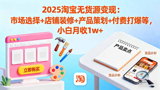（16350期）2025淘宝无货源变现：市场选择+店铺装修+产品策划+付费打爆等 小白月收1w+凯哥轻创网-轻创网-创业网-网创项目资源站-副业项目-创业项目-搞钱项目凯哥轻创网
