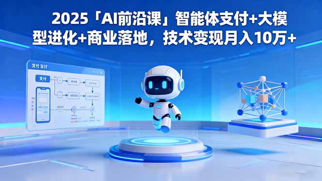 （16384期）2025「AI前沿课」智能体支付+大模型进化+商业落地，技术变现月入10万+凯哥轻创网-轻创网-创业网-网创项目资源站-副业项目-创业项目-搞钱项目凯哥轻创网