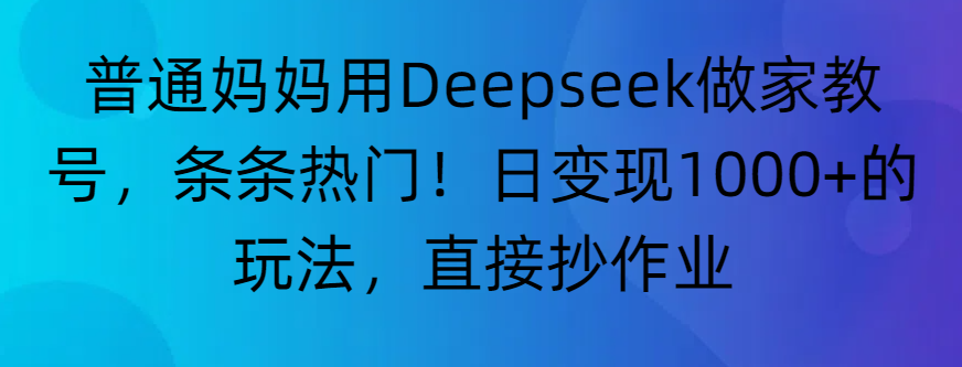 “普通妈妈用Deepseek做家教号，条条热门！日变现1000+的玩法，直接抄作业”凯哥轻创网-轻创网-创业网-网创项目资源站-副业项目-创业项目-搞钱项目凯哥轻创网