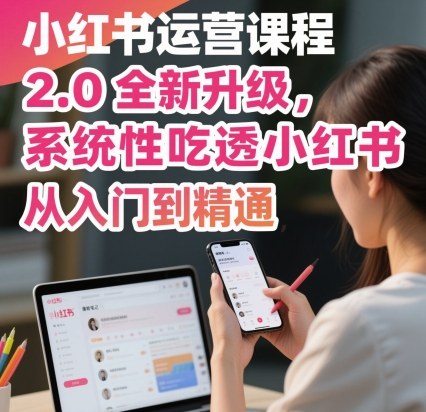 小红书运营课程2.0全新升级，从入门到精通，系统性吃透小红书凯哥轻创网-轻创网-创业网-网创项目资源站-副业项目-创业项目-搞钱项目凯哥轻创网