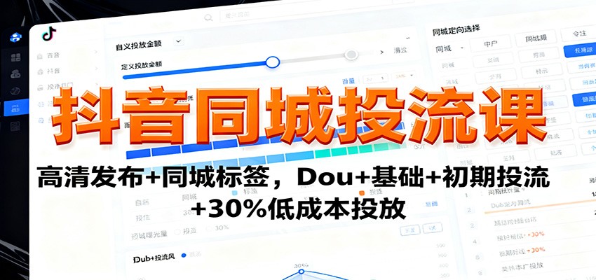 抖音同城投流课：高清发布+同城标签，Dou+基础+初期投流+30%低成本投放凯哥轻创网-轻创网-创业网-网创项目资源站-副业项目-创业项目-搞钱项目凯哥轻创网