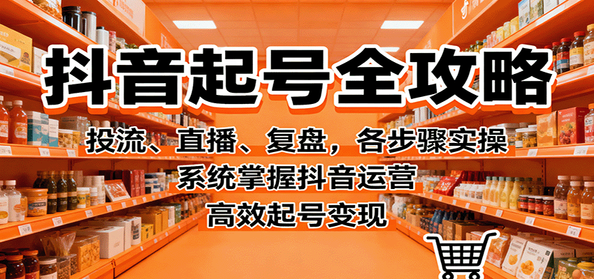 抖音起号全攻略，投流、直播、复盘，各步骤实操，系统掌握抖音运营，高效起号变现凯哥轻创网-轻创网-创业网-网创项目资源站-副业项目-创业项目-搞钱项目凯哥轻创网