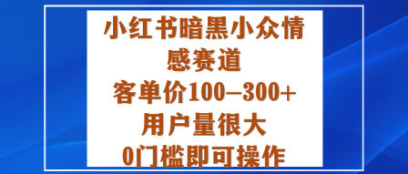 小红书暗黑小众情感赛道，客单价100-300+用户量很大，0门槛即可操作凯哥轻创网-轻创网-创业网-网创项目资源站-副业项目-创业项目-搞钱项目凯哥轻创网
