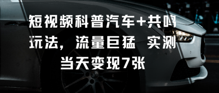 短视频科普汽车+共鸣玩法，流量巨猛实测当天变现7张凯哥轻创网-轻创网-创业网-网创项目资源站-副业项目-创业项目-搞钱项目凯哥轻创网