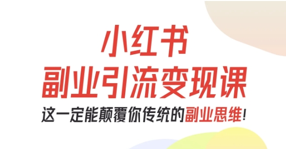 小红书副业引流变现课，从0-1跑通副业项目，这一定能颠覆你传统的副业思维凯哥轻创网-轻创网-创业网-网创项目资源站-副业项目-创业项目-搞钱项目凯哥轻创网