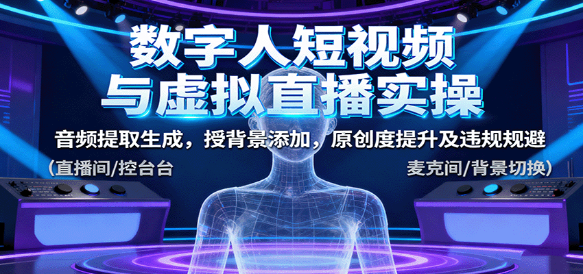 数字人短视频与虚拟直播实操，音频提取生成，背景添加，原创度提升及违规规避凯哥轻创网-轻创网-创业网-网创项目资源站-副业项目-创业项目-搞钱项目凯哥轻创网
