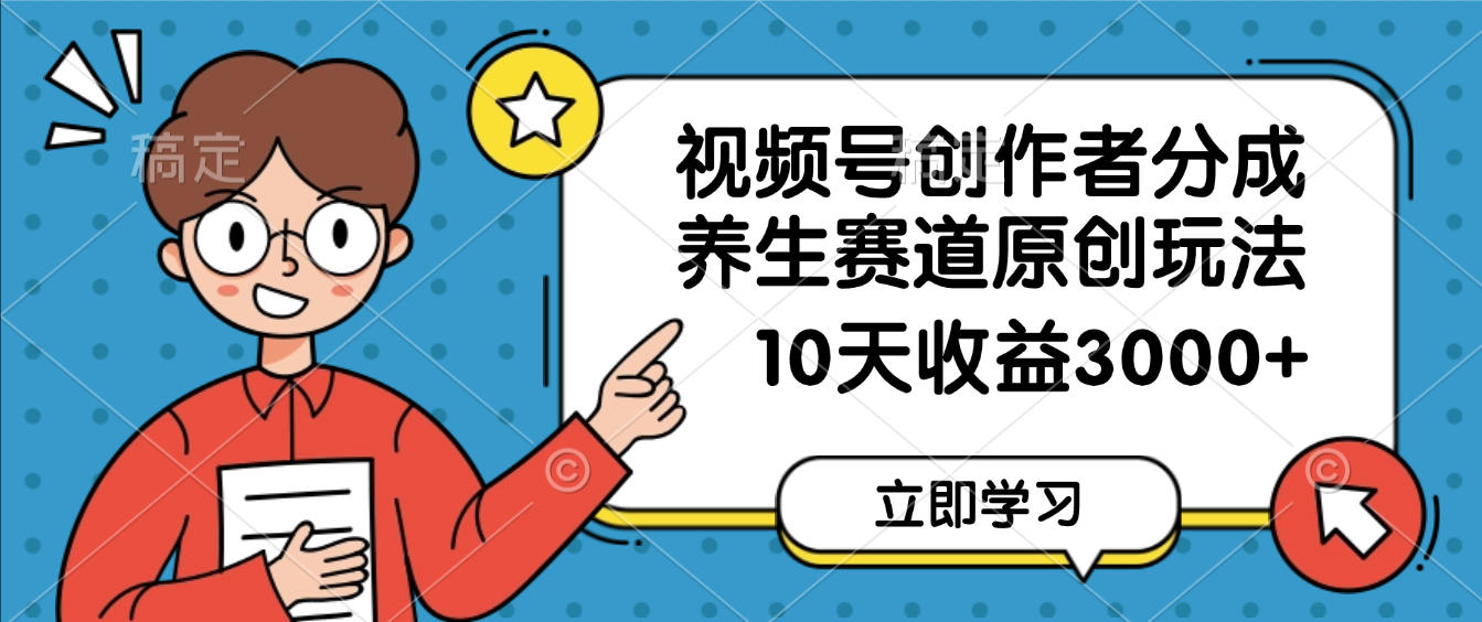 视频号创作者分成，养生赛道原创玩法，10天变现3000+凯哥轻创网-轻创网-创业网-网创项目资源站-副业项目-创业项目-搞钱项目凯哥轻创网