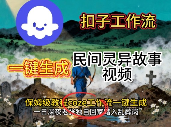 Coze扣子工作流一键生成民间灵异故事视频，保姆级教程搭建教学凯哥轻创网-轻创网-创业网-网创项目资源站-副业项目-创业项目-搞钱项目凯哥轻创网