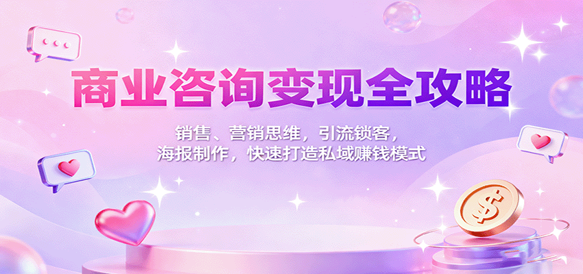 商业咨询变现全攻略：销售、营销思维，引流锁客，海报制作，快速打造私域赚钱模式凯哥轻创网-轻创网-创业网-网创项目资源站-副业项目-创业项目-搞钱项目凯哥轻创网