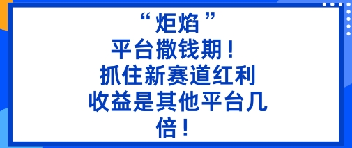 “炬焰”：平台撒钱期！抓住新赛道红利，5分钟二创内容，收益是其他平台几倍！凯哥轻创网-轻创网-创业网-网创项目资源站-副业项目-创业项目-搞钱项目凯哥轻创网