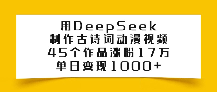 用DeepSeek制作，古诗词动漫视频，45个作品涨粉17万，单日变现1000+凯哥轻创网-轻创网-创业网-网创项目资源站-副业项目-创业项目-搞钱项目凯哥轻创网