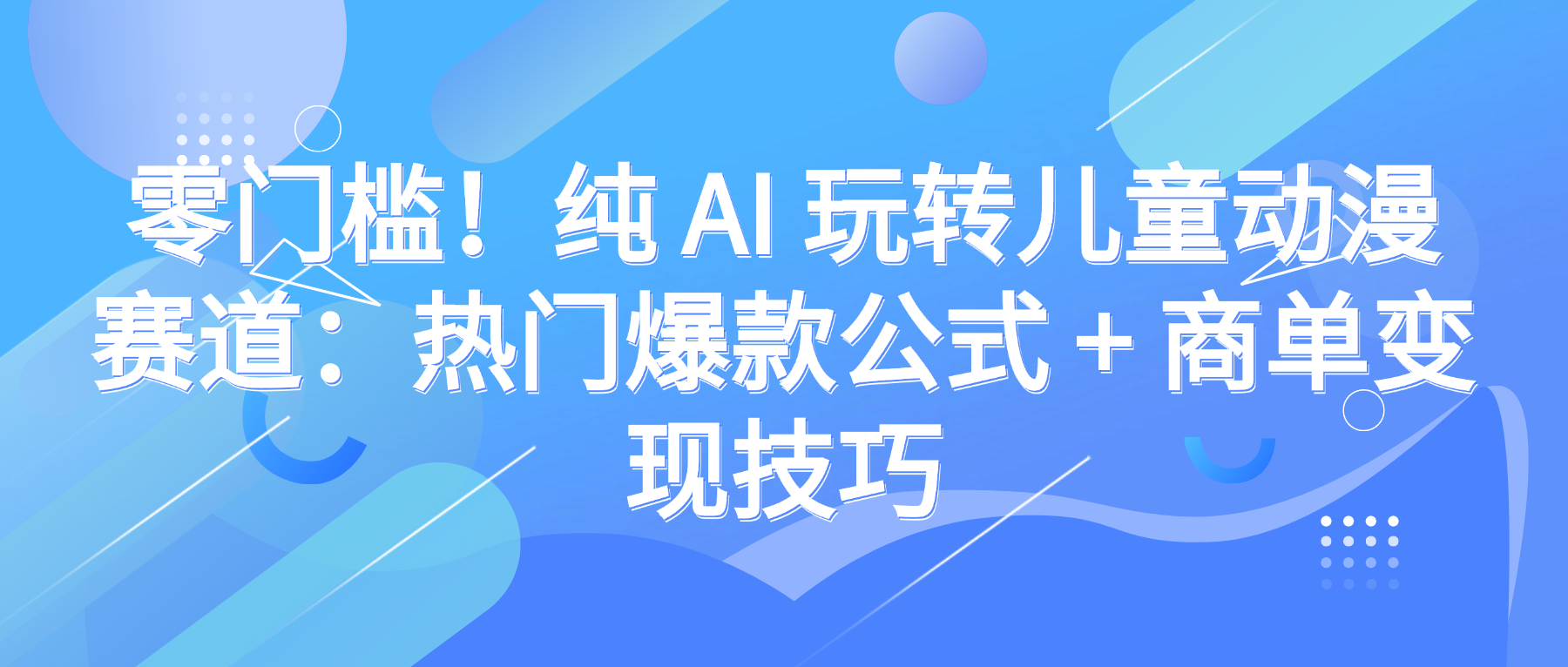零门槛！纯 AI 玩转儿童动漫赛道：热门爆款公式 + 商单变现技巧凯哥轻创网-轻创网-创业网-网创项目资源站-副业项目-创业项目-搞钱项目凯哥轻创网