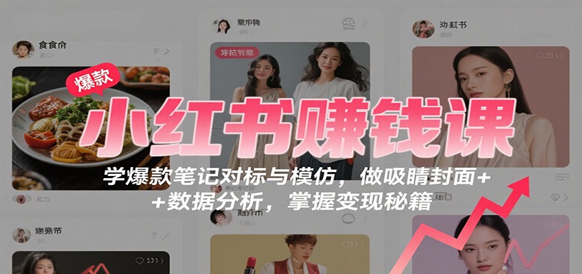小红书赚钱课：学爆款笔记对标与模仿，做吸睛封面 + 数据分析，掌握变现秘籍凯哥轻创网-轻创网-创业网-网创项目资源站-副业项目-创业项目-搞钱项目凯哥轻创网