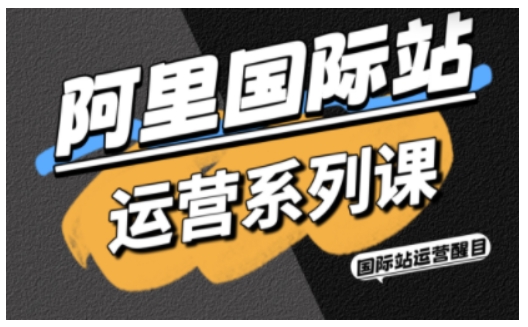 阿里国际站运营系列课，涵盖精准引流、直通车与全站推实战SOP，搭配AI效率工具包与高阶增长玩法凯哥轻创网-轻创网-创业网-网创项目资源站-副业项目-创业项目-搞钱项目凯哥轻创网