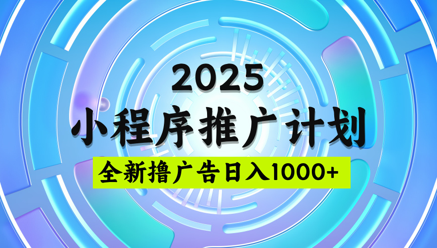 2025最新微信小程序推广计划，撸广告玩法，日均5张，稳定简单【揭秘】凯哥轻创网-轻创网-创业网-网创项目资源站-副业项目-创业项目-搞钱项目凯哥轻创网