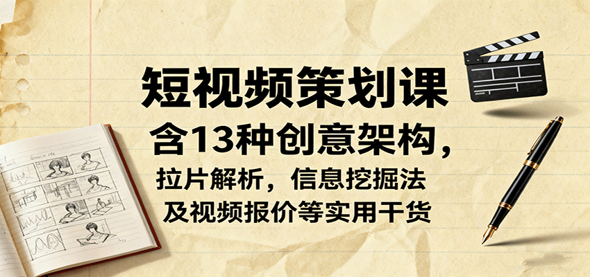 短视频策划课，含13种创意架构，拉片解析，信息挖掘法及视频报价等实用干货凯哥轻创网-轻创网-创业网-网创项目资源站-副业项目-创业项目-搞钱项目凯哥轻创网