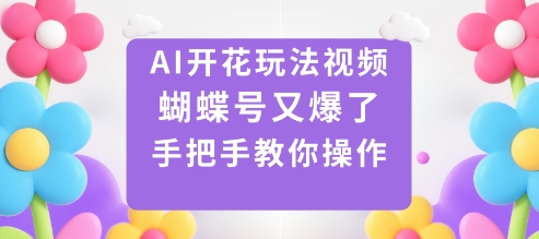 AI开花玩法视频，蝴蝶号又爆了，手把手教你操作凯哥轻创网-轻创网-创业网-网创项目资源站-副业项目-创业项目-搞钱项目凯哥轻创网