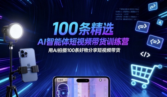 100条精选AI智能体短视频带货训练营，用AI拍摄100条好物分享短视频带货凯哥轻创网-轻创网-创业网-网创项目资源站-副业项目-创业项目-搞钱项目凯哥轻创网