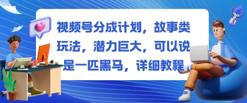 视频号分成计划，故事类玩法，潜力巨大，可以说是一匹黑马，详细教程凯哥轻创网-轻创网-创业网-网创项目资源站-副业项目-创业项目-搞钱项目凯哥轻创网