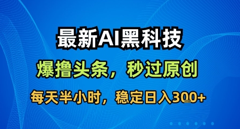 最新AI黑科技撸头条收益软件，无需指令，原创度直接拉满，每日稳定收益3张【揭秘】凯哥轻创网-轻创网-创业网-网创项目资源站-副业项目-创业项目-搞钱项目凯哥轻创网