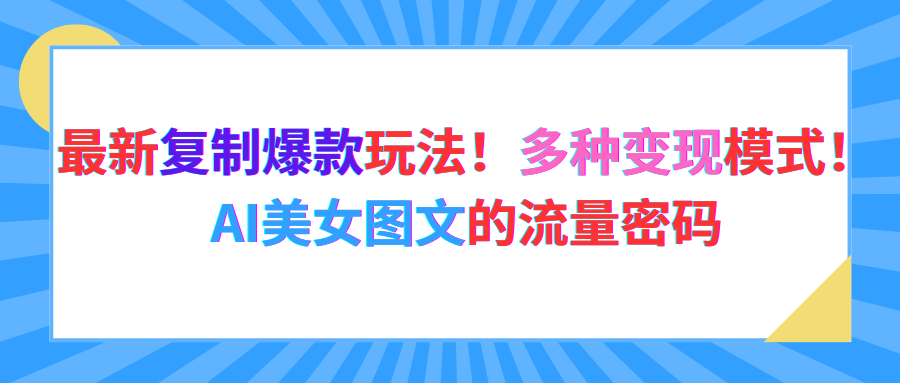 最新复制爆款玩法！多种变现模式！AI美女图文的流量密码凯哥轻创网-轻创网-创业网-网创项目资源站-副业项目-创业项目-搞钱项目凯哥轻创网