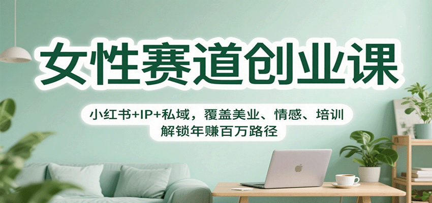 女性赛道创业课：小红书+IP+私域，覆盖美业、情感、培训，解锁年赚百万路径凯哥轻创网-轻创网-创业网-网创项目资源站-副业项目-创业项目-搞钱项目凯哥轻创网