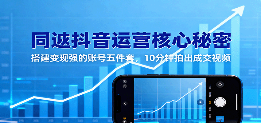 同城抖音运营核心秘密：搭建变现强的账号五件套，10分钟拍出成交视频凯哥轻创网-轻创网-创业网-网创项目资源站-副业项目-创业项目-搞钱项目凯哥轻创网