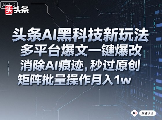 头条AI黑科技新玩法，多平台爆文一键爆改，消除AI痕迹，秒过原创，矩阵批量操作月入1w+【揭秘】凯哥轻创网-轻创网-创业网-网创项目资源站-副业项目-创业项目-搞钱项目凯哥轻创网