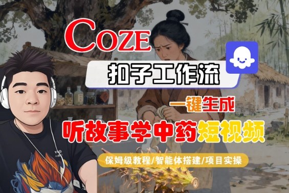 Coze扣子智能体工作流一键生成“听故事学中药“短视频，全流程保姆级教学凯哥轻创网-轻创网-创业网-网创项目资源站-副业项目-创业项目-搞钱项目凯哥轻创网