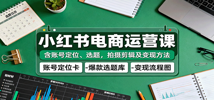 小红书电商运营课：含账号定位、选题，拍摄剪辑及变现方法凯哥轻创网-轻创网-创业网-网创项目资源站-副业项目-创业项目-搞钱项目凯哥轻创网