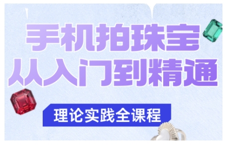 手机拍珠宝从入门到精通，告别拍不出珠宝质感的困扰凯哥轻创网-轻创网-创业网-网创项目资源站-副业项目-创业项目-搞钱项目凯哥轻创网