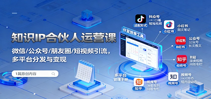 知识IP合伙人运营课：微信/公众号/朋友圈/短视频引流，多平台分发与变现凯哥轻创网-轻创网-创业网-网创项目资源站-副业项目-创业项目-搞钱项目凯哥轻创网