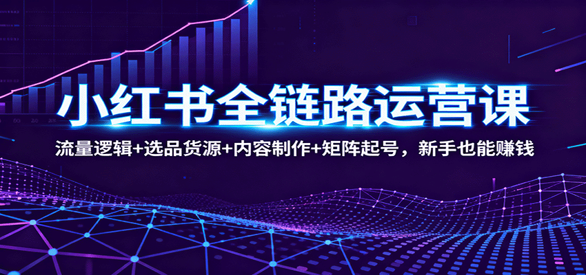 小红书全链路运营课：流量逻辑+选品货源+内容制作+矩阵起号，新手也能赚钱凯哥轻创网-轻创网-创业网-网创项目资源站-副业项目-创业项目-搞钱项目凯哥轻创网