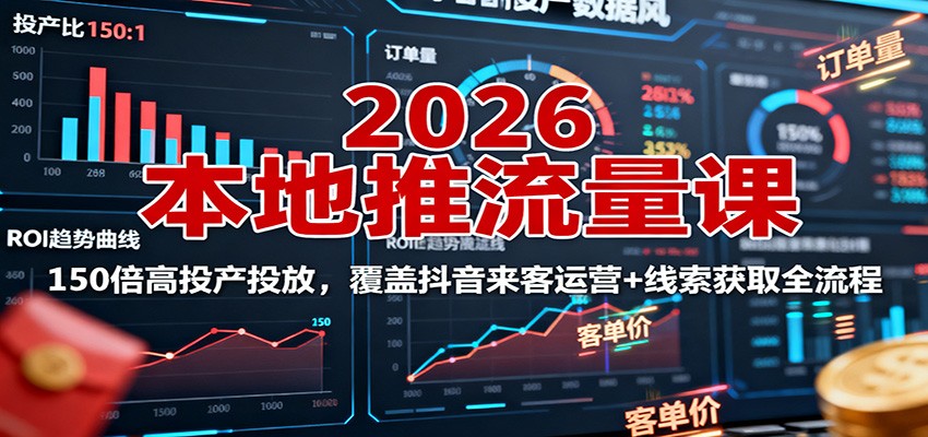 2026本地推流量课：150倍高投产投放，覆盖抖音来客运营+线索获取全流程凯哥轻创网-轻创网-创业网-网创项目资源站-副业项目-创业项目-搞钱项目凯哥轻创网