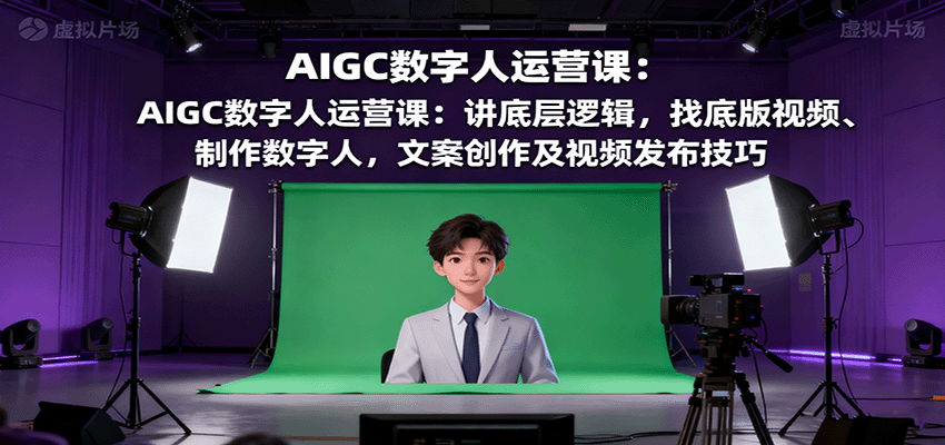 AIGC数字人运营课：讲底层逻辑，找底版视频、制作数字人，文案创作及视频发布技巧凯哥轻创网-轻创网-创业网-网创项目资源站-副业项目-创业项目-搞钱项目凯哥轻创网